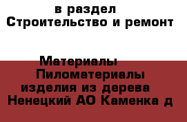  в раздел : Строительство и ремонт » Материалы »  » Пиломатериалы,изделия из дерева . Ненецкий АО,Каменка д.